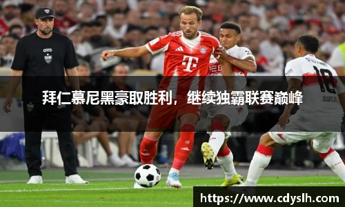 拜仁慕尼黑豪取胜利，继续独霸联赛巅峰