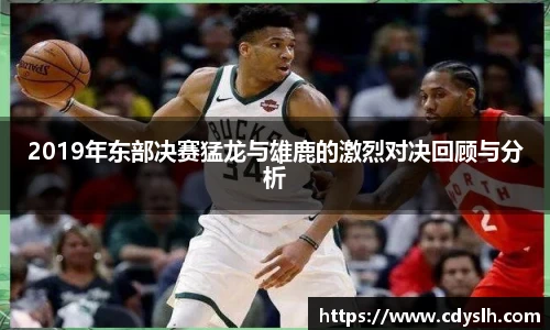 2019年东部决赛猛龙与雄鹿的激烈对决回顾与分析