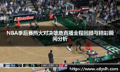 NBA季后赛热火对决雄鹿直播全程回顾与精彩瞬间分析