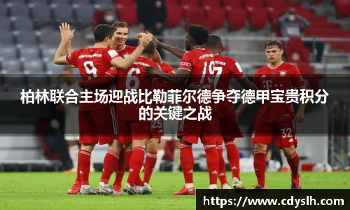 柏林联合主场迎战比勒菲尔德争夺德甲宝贵积分的关键之战