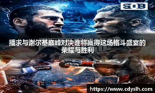 播求与谢尔基巅峰对决谁将赢得这场格斗盛宴的荣耀与胜利