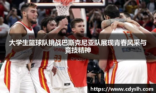 大学生篮球队挑战巴斯克尼亚队展现青春风采与竞技精神